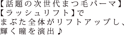 【話題の次世代まつ毛パーマ★ラッシュリフト】でまぶた全体がリフトアップし、輝く瞳を演出♪